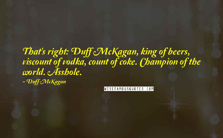 Duff McKagan Quotes: That's right: Duff McKagan, king of beers, viscount of vodka, count of coke. Champion of the world. Asshole.