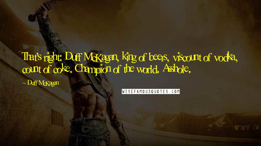 Duff McKagan Quotes: That's right: Duff McKagan, king of beers, viscount of vodka, count of coke. Champion of the world. Asshole.