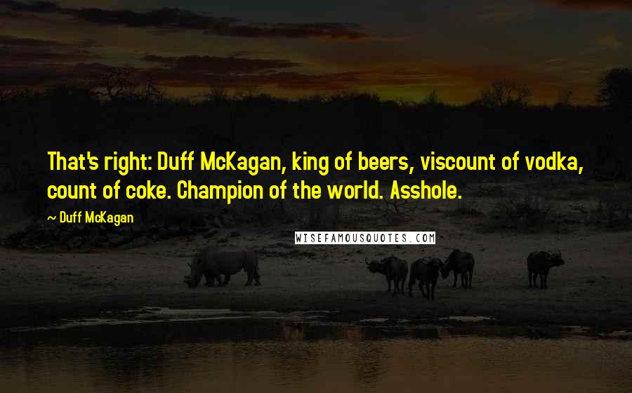 Duff McKagan Quotes: That's right: Duff McKagan, king of beers, viscount of vodka, count of coke. Champion of the world. Asshole.