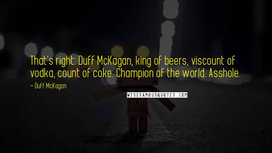 Duff McKagan Quotes: That's right: Duff McKagan, king of beers, viscount of vodka, count of coke. Champion of the world. Asshole.