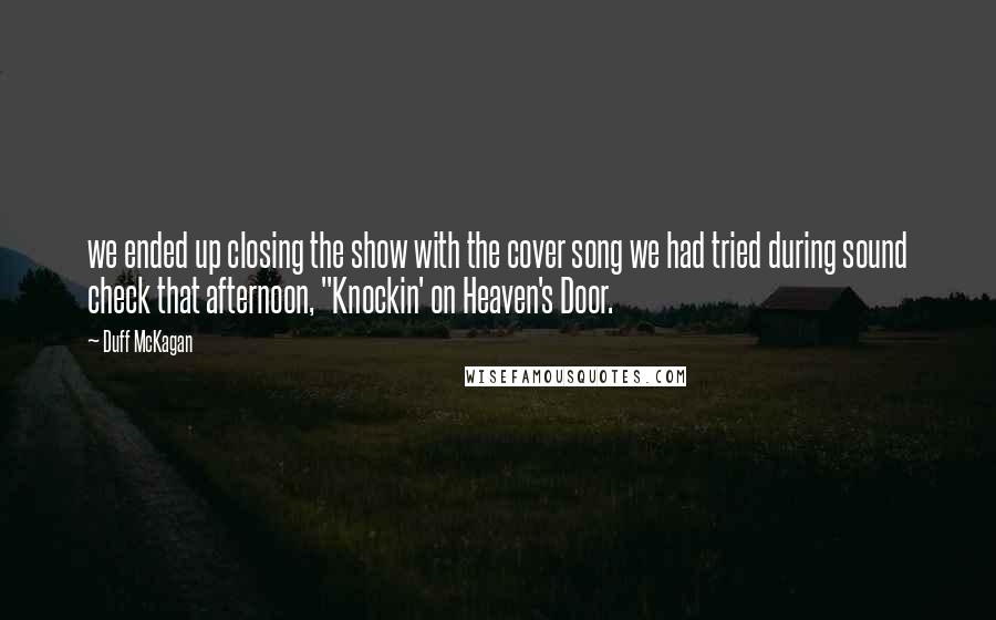 Duff McKagan Quotes: we ended up closing the show with the cover song we had tried during sound check that afternoon, "Knockin' on Heaven's Door.