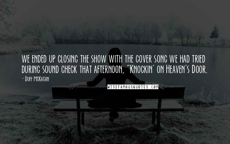 Duff McKagan Quotes: we ended up closing the show with the cover song we had tried during sound check that afternoon, "Knockin' on Heaven's Door.