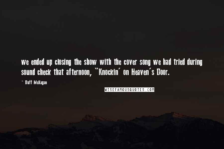 Duff McKagan Quotes: we ended up closing the show with the cover song we had tried during sound check that afternoon, "Knockin' on Heaven's Door.