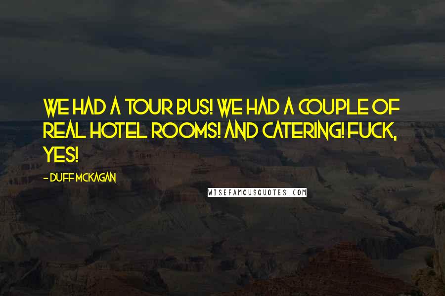 Duff McKagan Quotes: We had a tour bus! We had a couple of real hotel rooms! And catering! Fuck, yes!