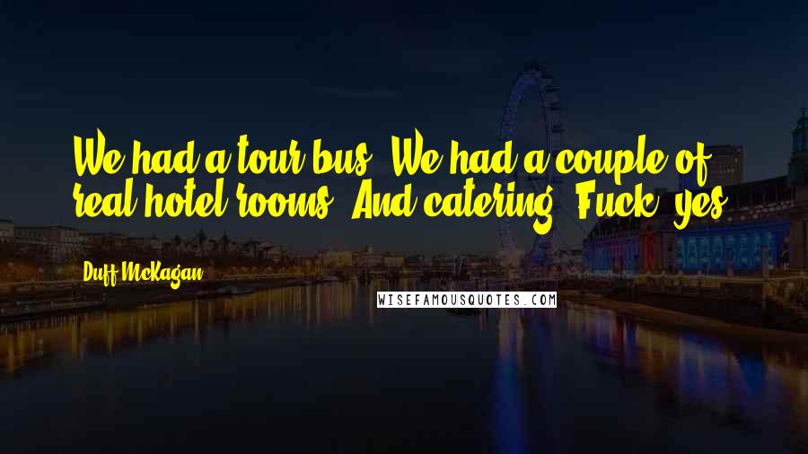 Duff McKagan Quotes: We had a tour bus! We had a couple of real hotel rooms! And catering! Fuck, yes!