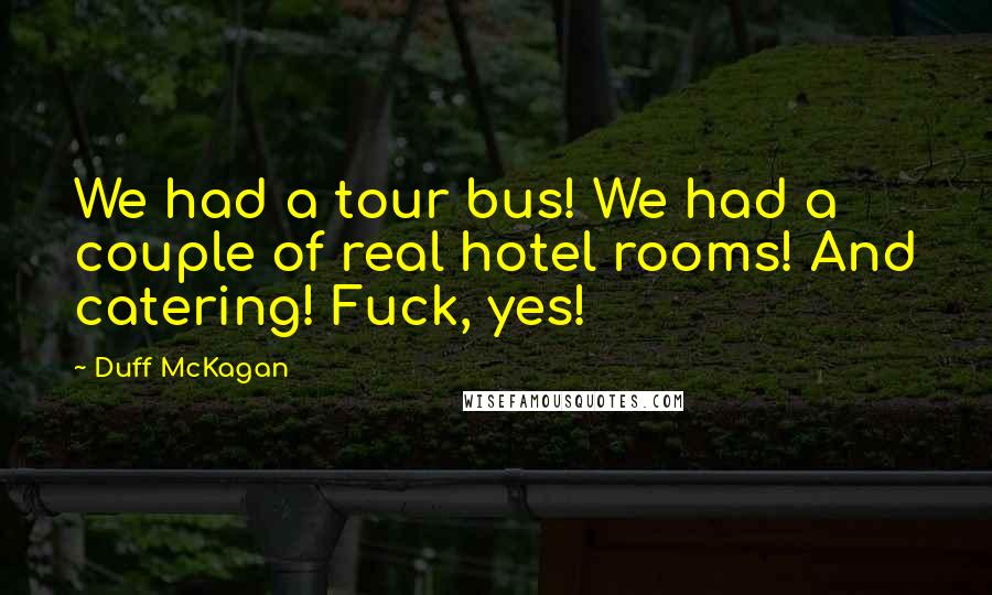 Duff McKagan Quotes: We had a tour bus! We had a couple of real hotel rooms! And catering! Fuck, yes!