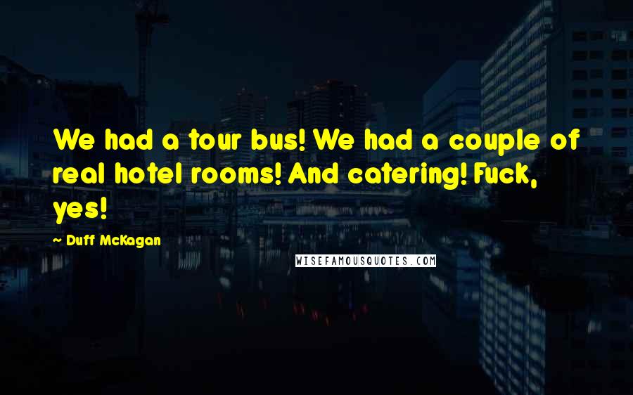 Duff McKagan Quotes: We had a tour bus! We had a couple of real hotel rooms! And catering! Fuck, yes!