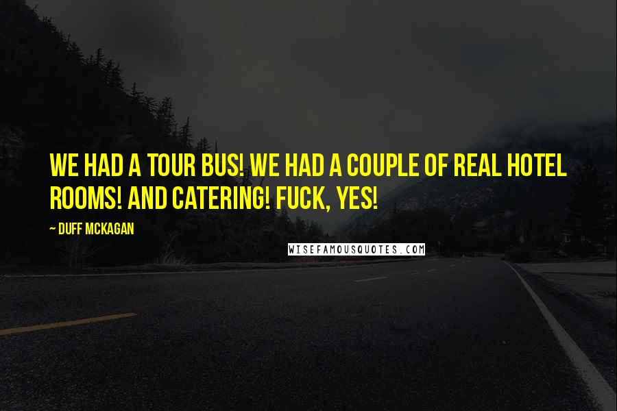 Duff McKagan Quotes: We had a tour bus! We had a couple of real hotel rooms! And catering! Fuck, yes!