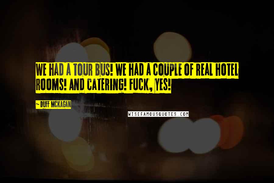 Duff McKagan Quotes: We had a tour bus! We had a couple of real hotel rooms! And catering! Fuck, yes!