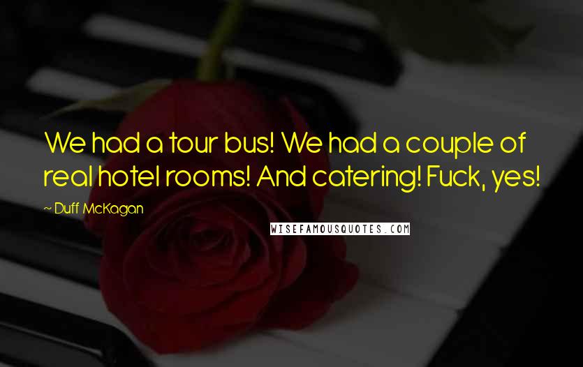 Duff McKagan Quotes: We had a tour bus! We had a couple of real hotel rooms! And catering! Fuck, yes!