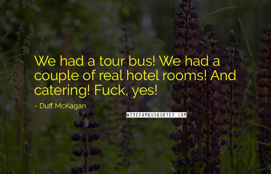 Duff McKagan Quotes: We had a tour bus! We had a couple of real hotel rooms! And catering! Fuck, yes!