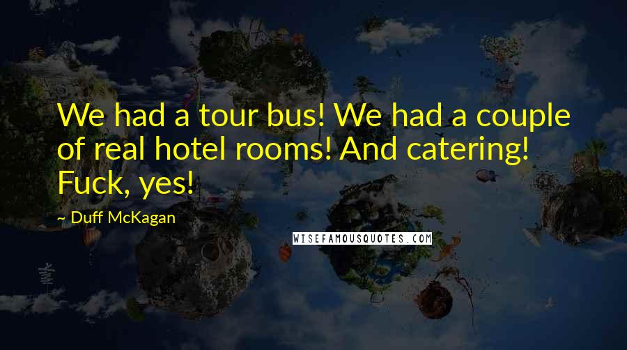 Duff McKagan Quotes: We had a tour bus! We had a couple of real hotel rooms! And catering! Fuck, yes!