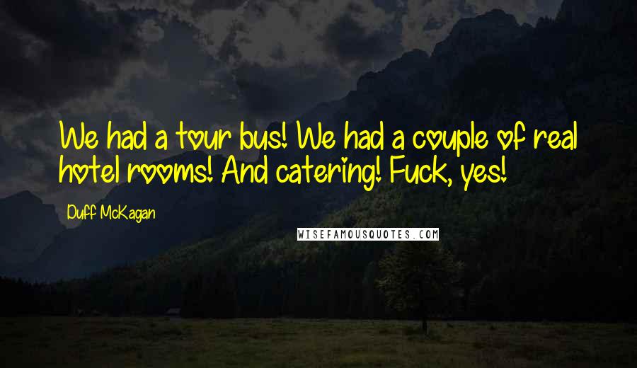 Duff McKagan Quotes: We had a tour bus! We had a couple of real hotel rooms! And catering! Fuck, yes!