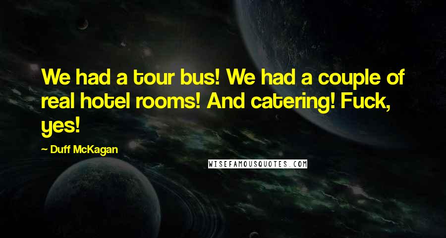 Duff McKagan Quotes: We had a tour bus! We had a couple of real hotel rooms! And catering! Fuck, yes!