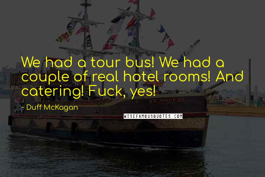 Duff McKagan Quotes: We had a tour bus! We had a couple of real hotel rooms! And catering! Fuck, yes!