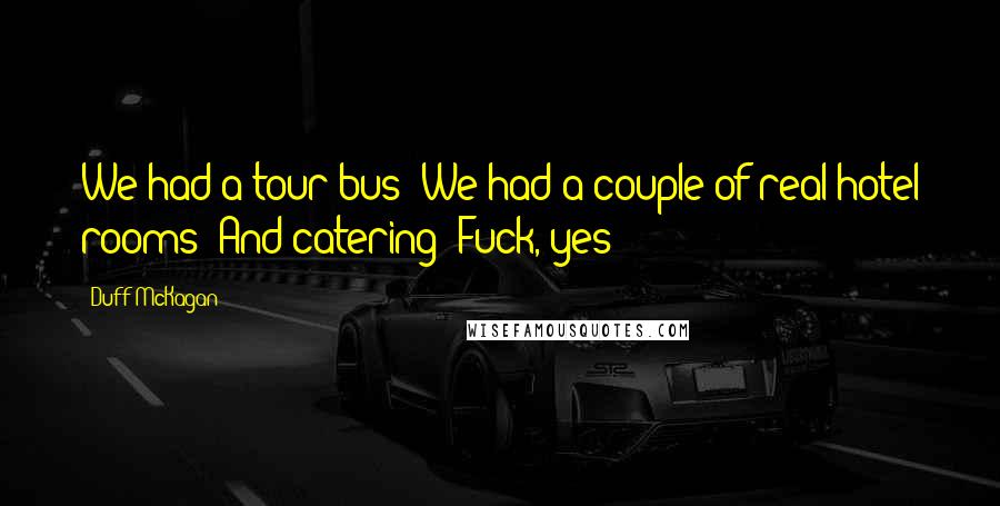 Duff McKagan Quotes: We had a tour bus! We had a couple of real hotel rooms! And catering! Fuck, yes!
