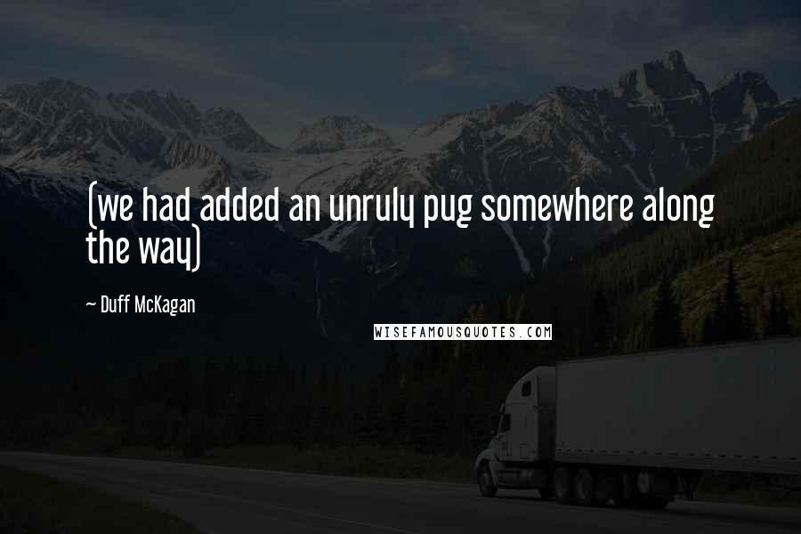 Duff McKagan Quotes: (we had added an unruly pug somewhere along the way)