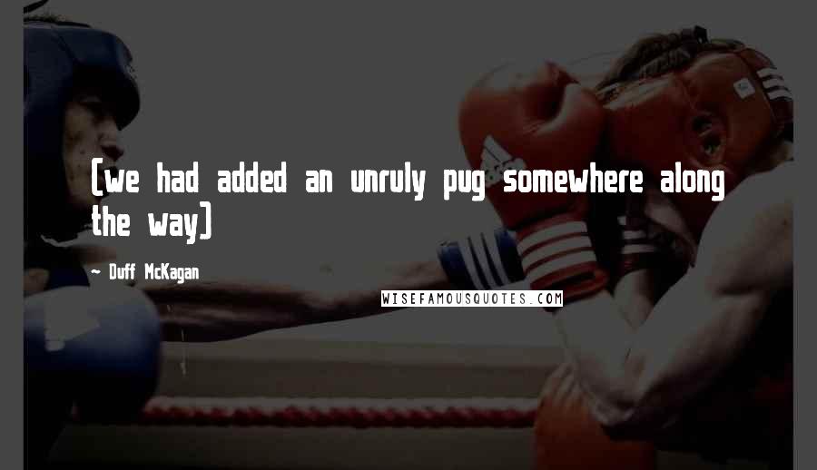 Duff McKagan Quotes: (we had added an unruly pug somewhere along the way)