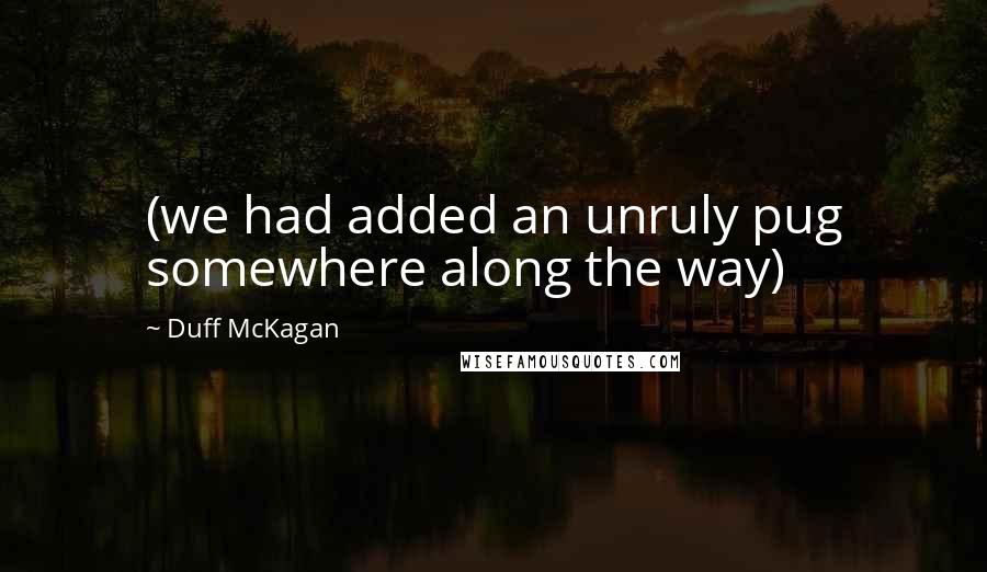 Duff McKagan Quotes: (we had added an unruly pug somewhere along the way)