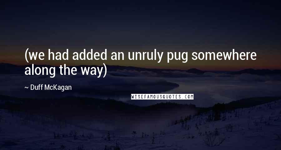 Duff McKagan Quotes: (we had added an unruly pug somewhere along the way)
