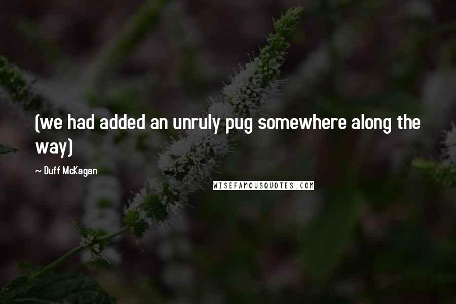 Duff McKagan Quotes: (we had added an unruly pug somewhere along the way)