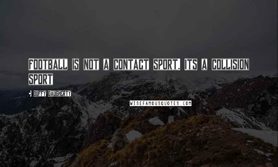 Duffy Daugherty Quotes: Football is not a contact sport. Its a collision sport