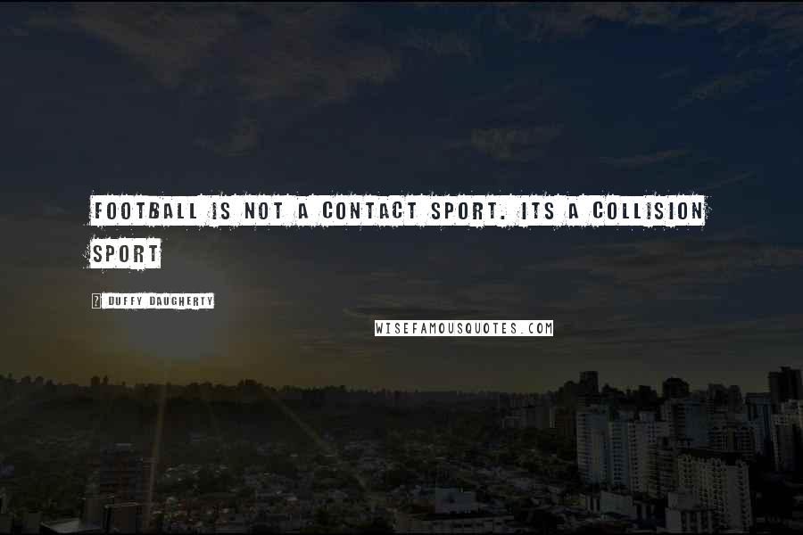 Duffy Daugherty Quotes: Football is not a contact sport. Its a collision sport