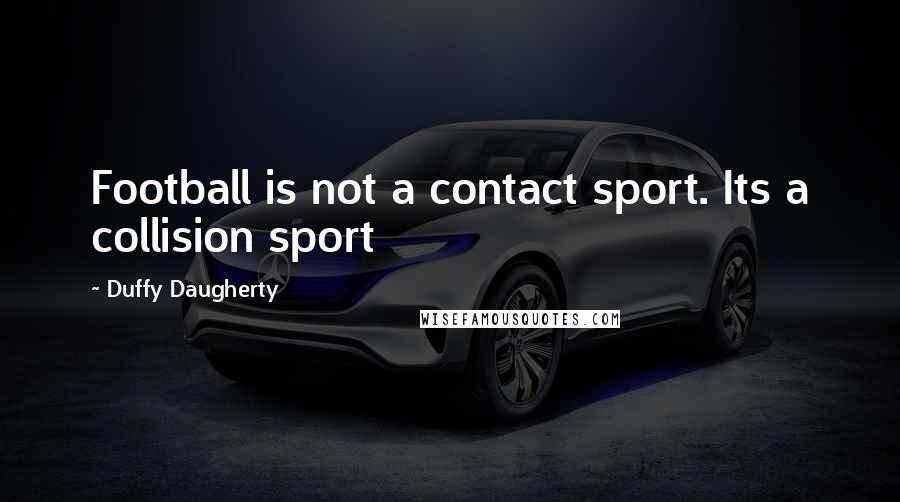 Duffy Daugherty Quotes: Football is not a contact sport. Its a collision sport