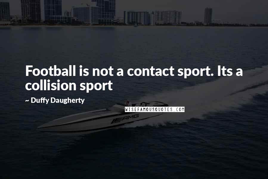 Duffy Daugherty Quotes: Football is not a contact sport. Its a collision sport