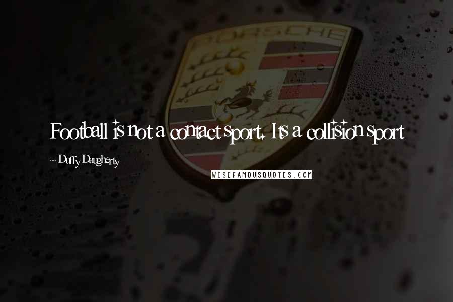 Duffy Daugherty Quotes: Football is not a contact sport. Its a collision sport