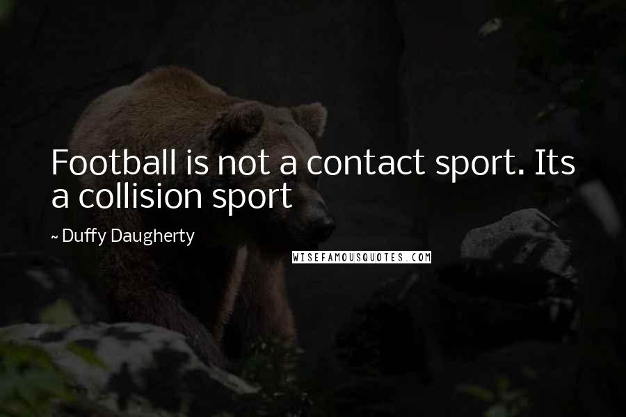 Duffy Daugherty Quotes: Football is not a contact sport. Its a collision sport