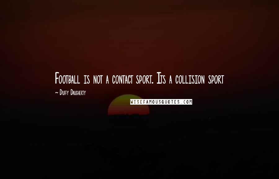 Duffy Daugherty Quotes: Football is not a contact sport. Its a collision sport