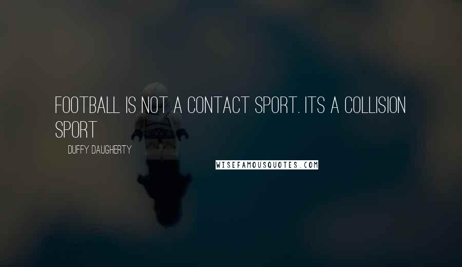 Duffy Daugherty Quotes: Football is not a contact sport. Its a collision sport