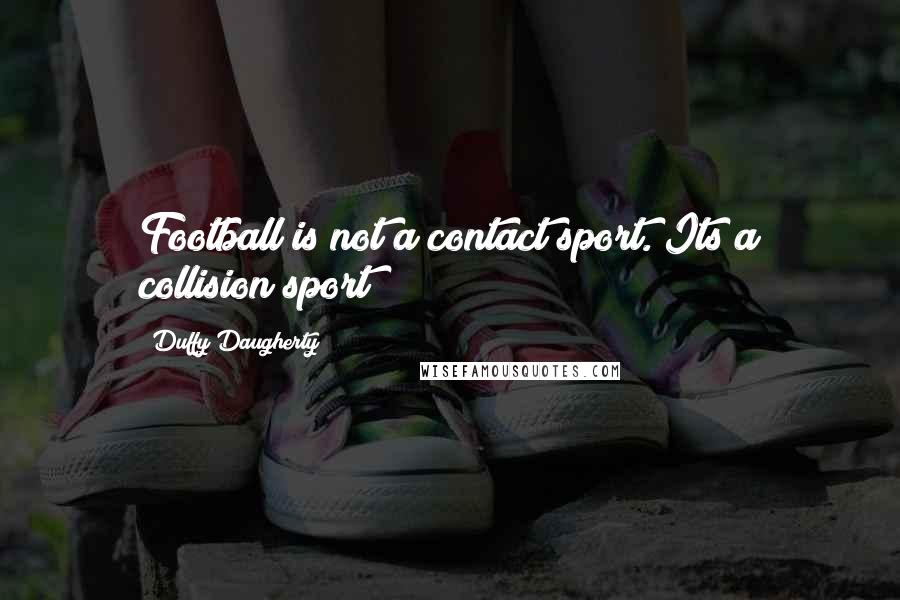 Duffy Daugherty Quotes: Football is not a contact sport. Its a collision sport