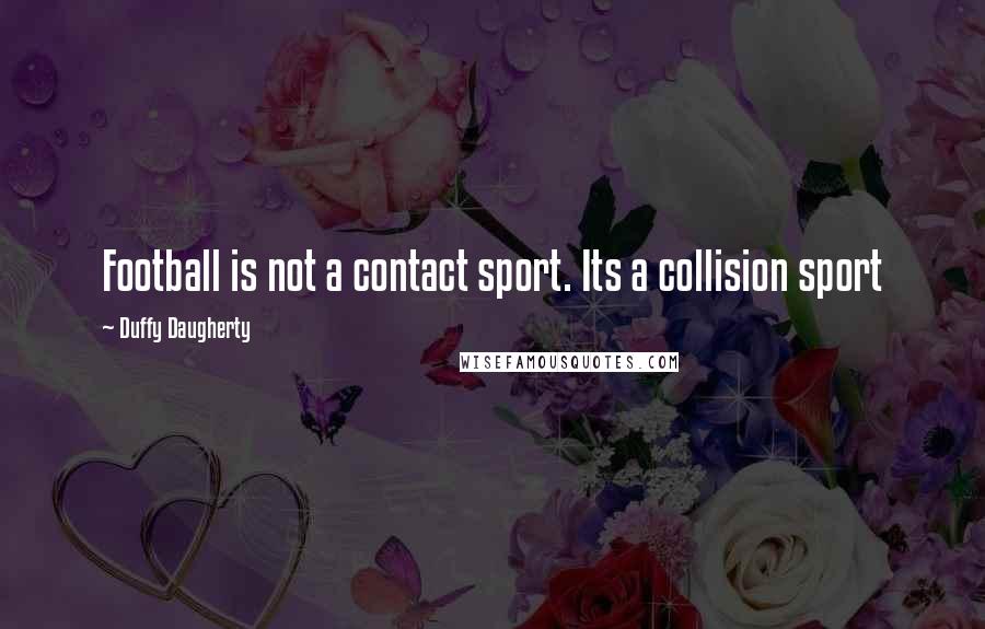 Duffy Daugherty Quotes: Football is not a contact sport. Its a collision sport