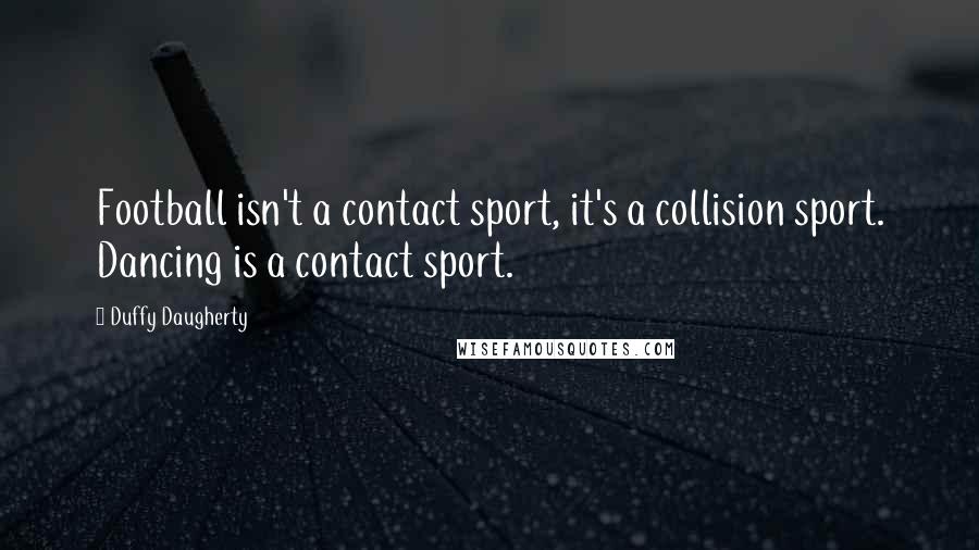 Duffy Daugherty Quotes: Football isn't a contact sport, it's a collision sport. Dancing is a contact sport.