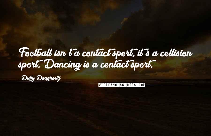 Duffy Daugherty Quotes: Football isn't a contact sport, it's a collision sport. Dancing is a contact sport.