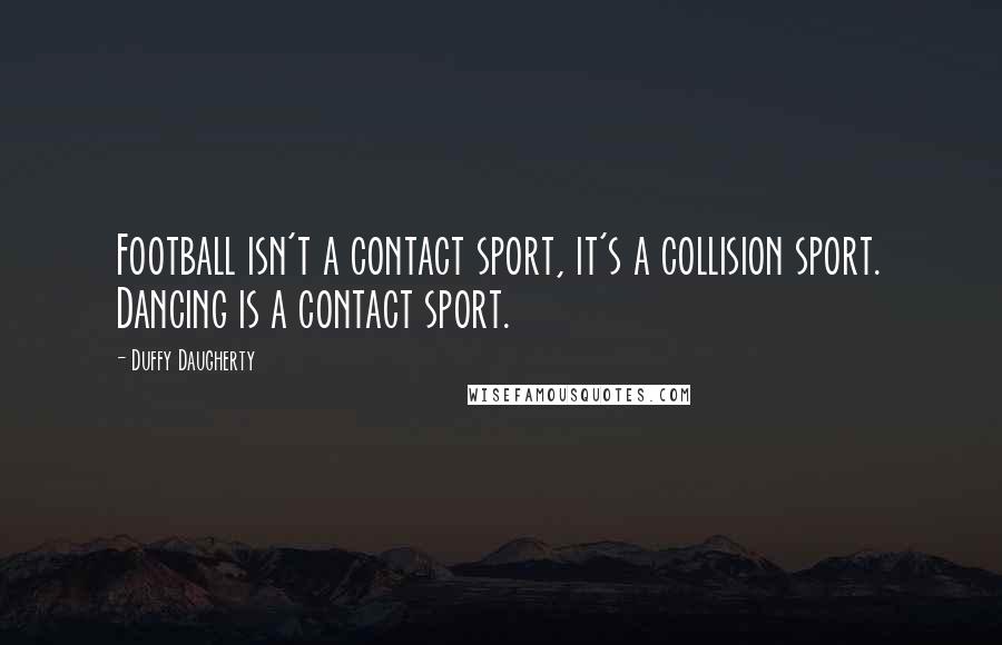 Duffy Daugherty Quotes: Football isn't a contact sport, it's a collision sport. Dancing is a contact sport.