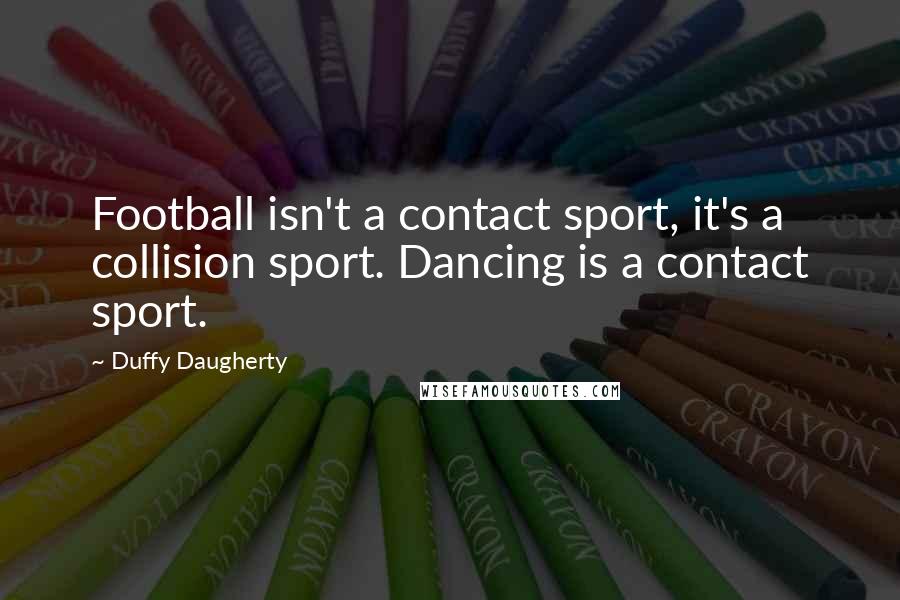 Duffy Daugherty Quotes: Football isn't a contact sport, it's a collision sport. Dancing is a contact sport.