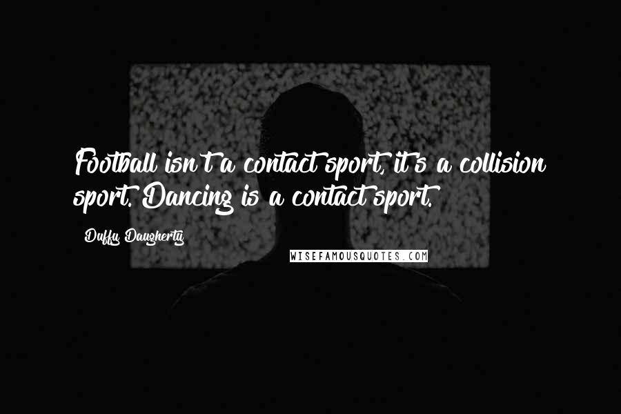 Duffy Daugherty Quotes: Football isn't a contact sport, it's a collision sport. Dancing is a contact sport.