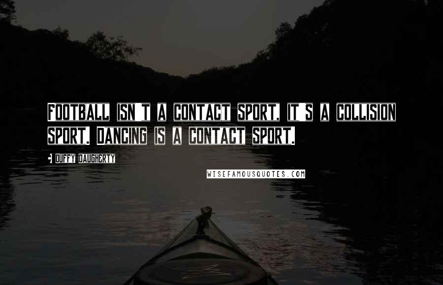 Duffy Daugherty Quotes: Football isn't a contact sport, it's a collision sport. Dancing is a contact sport.