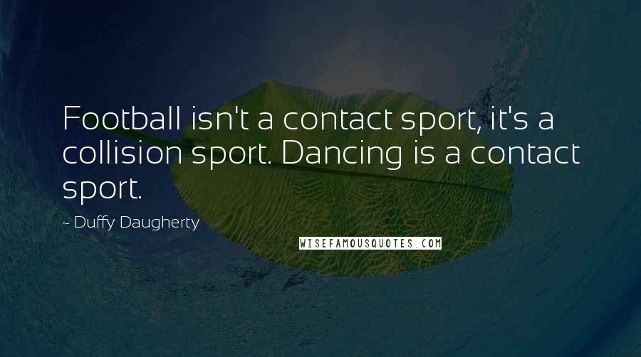 Duffy Daugherty Quotes: Football isn't a contact sport, it's a collision sport. Dancing is a contact sport.