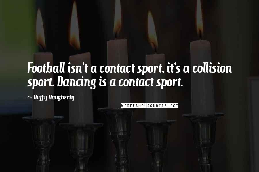 Duffy Daugherty Quotes: Football isn't a contact sport, it's a collision sport. Dancing is a contact sport.