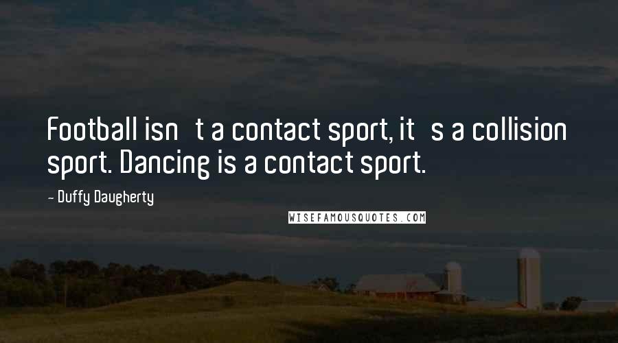 Duffy Daugherty Quotes: Football isn't a contact sport, it's a collision sport. Dancing is a contact sport.