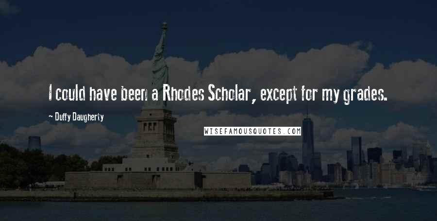 Duffy Daugherty Quotes: I could have been a Rhodes Scholar, except for my grades.