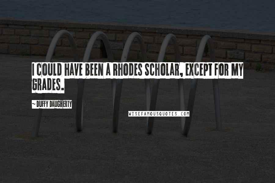 Duffy Daugherty Quotes: I could have been a Rhodes Scholar, except for my grades.