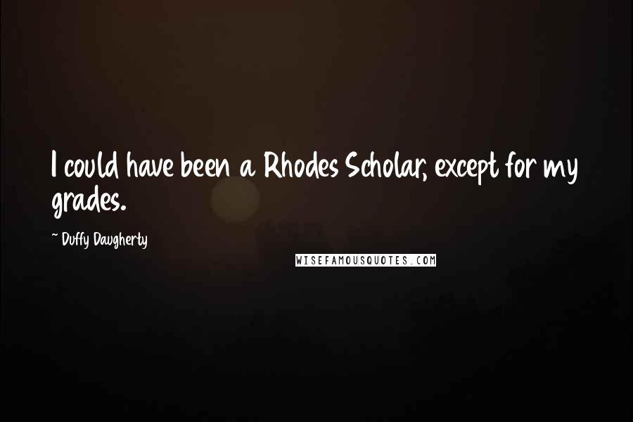 Duffy Daugherty Quotes: I could have been a Rhodes Scholar, except for my grades.