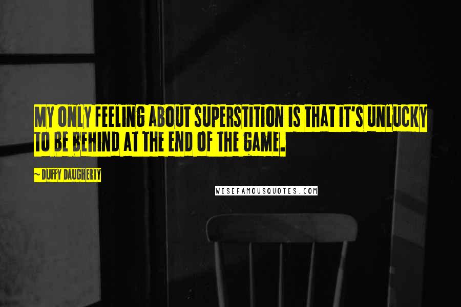 Duffy Daugherty Quotes: My only feeling about superstition is that it's unlucky to be behind at the end of the game.