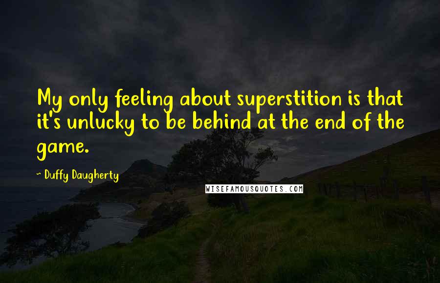 Duffy Daugherty Quotes: My only feeling about superstition is that it's unlucky to be behind at the end of the game.
