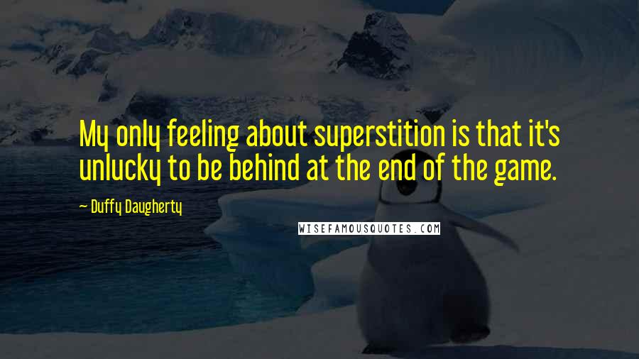 Duffy Daugherty Quotes: My only feeling about superstition is that it's unlucky to be behind at the end of the game.